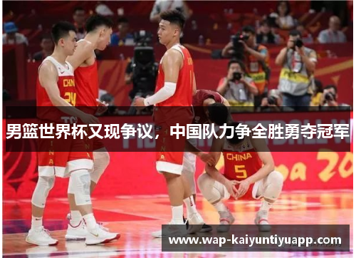 男篮世界杯又现争议，中国队力争全胜勇夺冠军