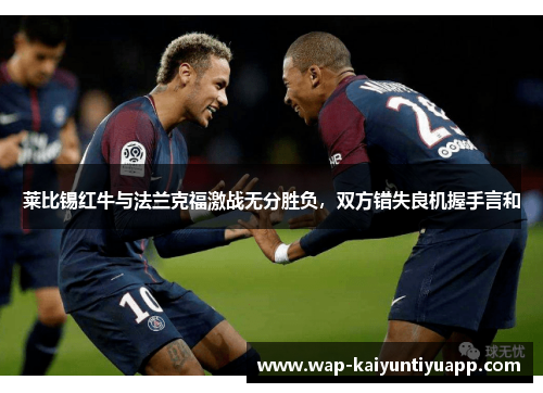 莱比锡红牛与法兰克福激战无分胜负，双方错失良机握手言和