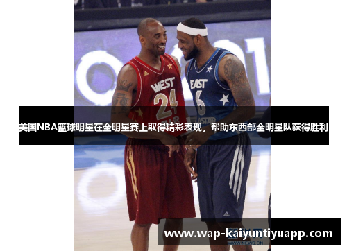美国NBA篮球明星在全明星赛上取得精彩表现，帮助东西部全明星队获得胜利