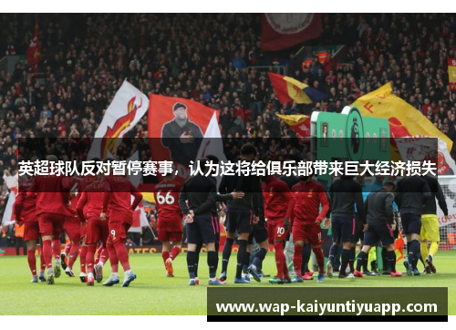 英超球队反对暂停赛事，认为这将给俱乐部带来巨大经济损失