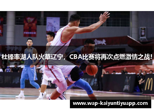 杜锋率湖人队火草辽宁，CBA比赛将再次点燃激情之战!