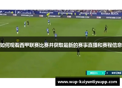 如何观看西甲联赛比赛并获取最新的赛事直播和赛程信息