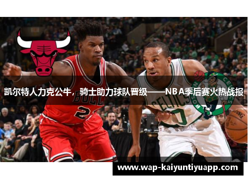 凯尔特人力克公牛，骑士助力球队晋级——NBA季后赛火热战报