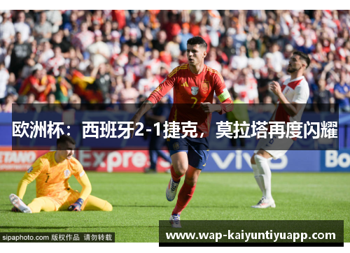 欧洲杯：西班牙2-1捷克，莫拉塔再度闪耀