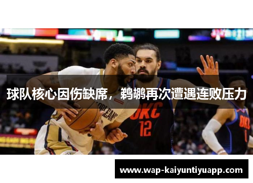 球队核心因伤缺席，鹈鹕再次遭遇连败压力