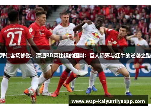拜仁客场惨败，遭遇RB莱比锡的围剿：巨人陨落与红牛的逆袭之路