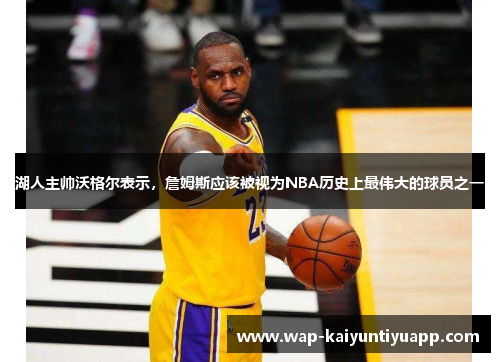 湖人主帅沃格尔表示，詹姆斯应该被视为NBA历史上最伟大的球员之一