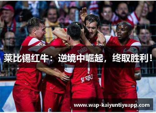 莱比锡红牛：逆境中崛起，终取胜利！