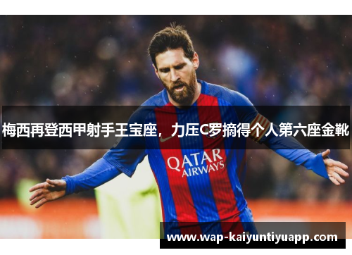 梅西再登西甲射手王宝座，力压C罗摘得个人第六座金靴