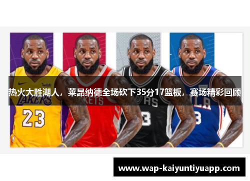 热火大胜湖人，莱昂纳德全场砍下35分17篮板，赛场精彩回顾