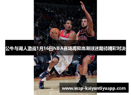 公牛与湖人激战1月16日NBA赛场再掀高潮球迷期待精彩对决