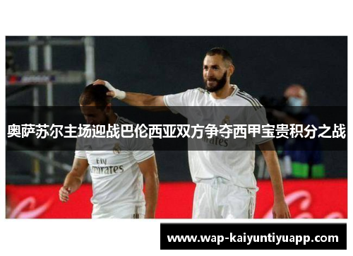 奥萨苏尔主场迎战巴伦西亚双方争夺西甲宝贵积分之战