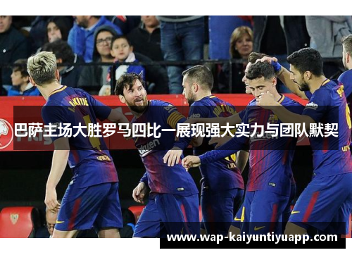 巴萨主场大胜罗马四比一展现强大实力与团队默契