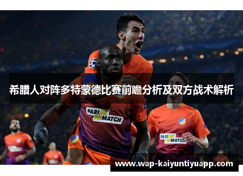 希腊人对阵多特蒙德比赛前瞻分析及双方战术解析