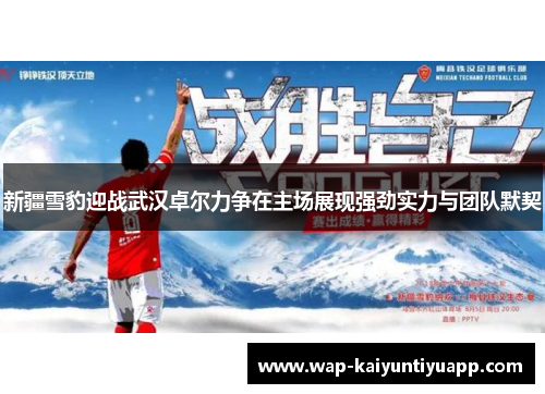 新疆雪豹迎战武汉卓尔力争在主场展现强劲实力与团队默契