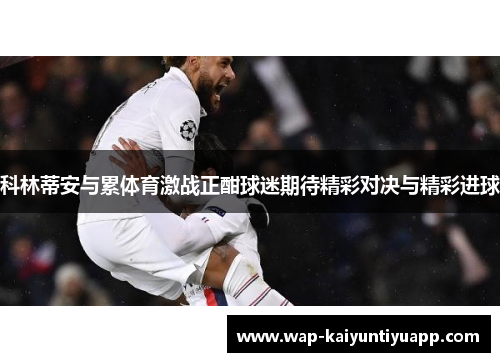 科林蒂安与累体育激战正酣球迷期待精彩对决与精彩进球