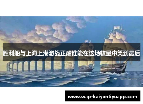 胜利船与上海上港激战正酣谁能在这场较量中笑到最后