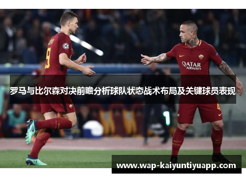 罗马与比尔森对决前瞻分析球队状态战术布局及关键球员表现