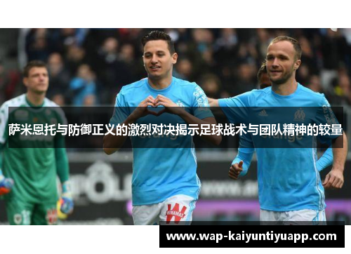 萨米恩托与防御正义的激烈对决揭示足球战术与团队精神的较量