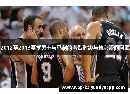 2012至2013赛季勇士与马刺的激烈对决与精彩瞬间回顾