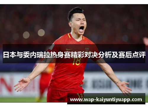 日本与委内瑞拉热身赛精彩对决分析及赛后点评